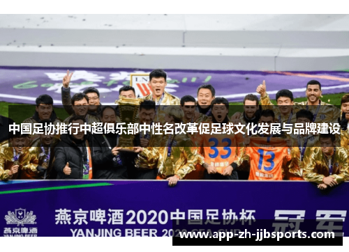 中国足协推行中超俱乐部中性名改革促足球文化发展与品牌建设