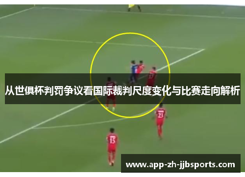 从世俱杯判罚争议看国际裁判尺度变化与比赛走向解析
