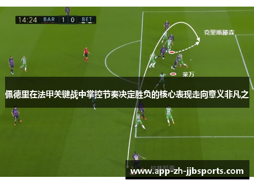 佩德里在法甲关键战中掌控节奏决定胜负的核心表现走向意义非凡之