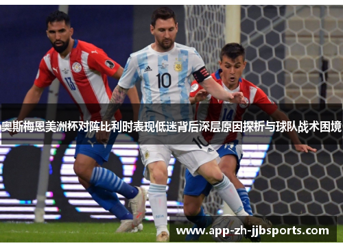 奥斯梅恩美洲杯对阵比利时表现低迷背后深层原因探析与球队战术困境