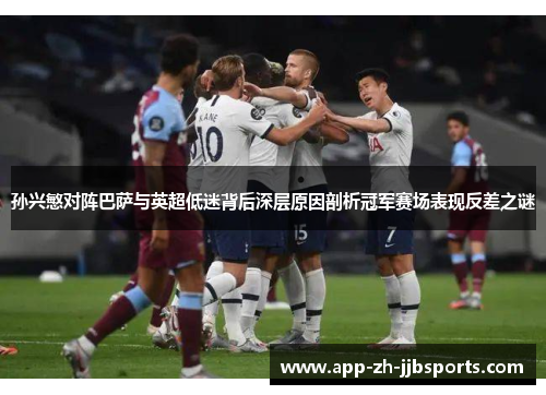 孙兴慜对阵巴萨与英超低迷背后深层原因剖析冠军赛场表现反差之谜