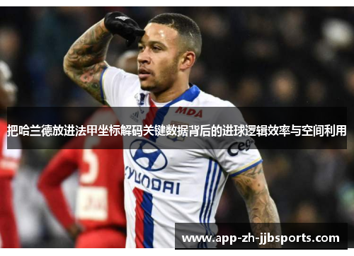 把哈兰德放进法甲坐标解码关键数据背后的进球逻辑效率与空间利用