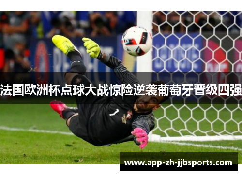 法国欧洲杯点球大战惊险逆袭葡萄牙晋级四强
