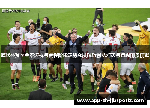 欧联杯赛季全景透视与赛程阶段走势深度解析强队对决与晋级前景前瞻