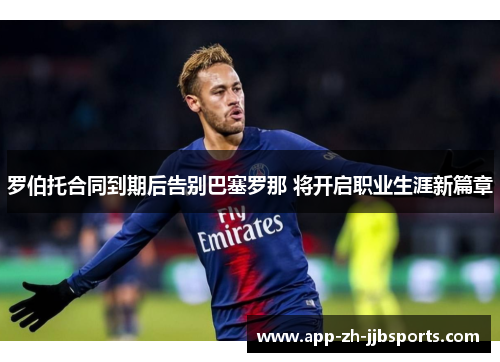 罗伯托合同到期后告别巴塞罗那 将开启职业生涯新篇章