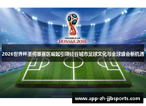 2026世界杯圣何塞赛区崛起引领硅谷城市足球文化与全球盛会新机遇