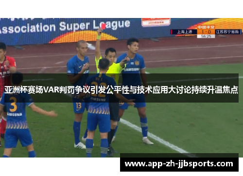 亚洲杯赛场VAR判罚争议引发公平性与技术应用大讨论持续升温焦点