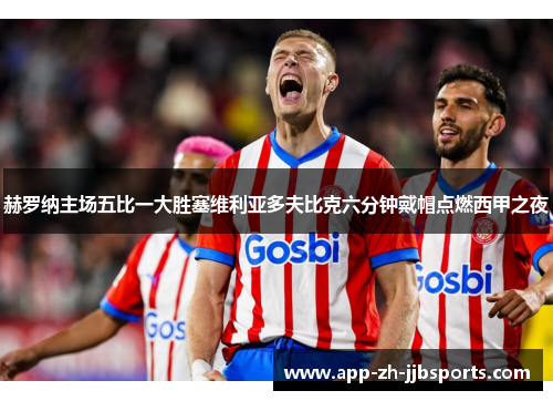 赫罗纳主场五比一大胜塞维利亚多夫比克六分钟戴帽点燃西甲之夜
